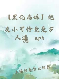 【黑化病嬌】炮灰小可憐竟是萬人迷 nph