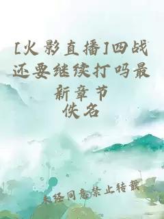 [火影直播]四戰(zhàn)還要繼續(xù)打嗎最新章節(jié)